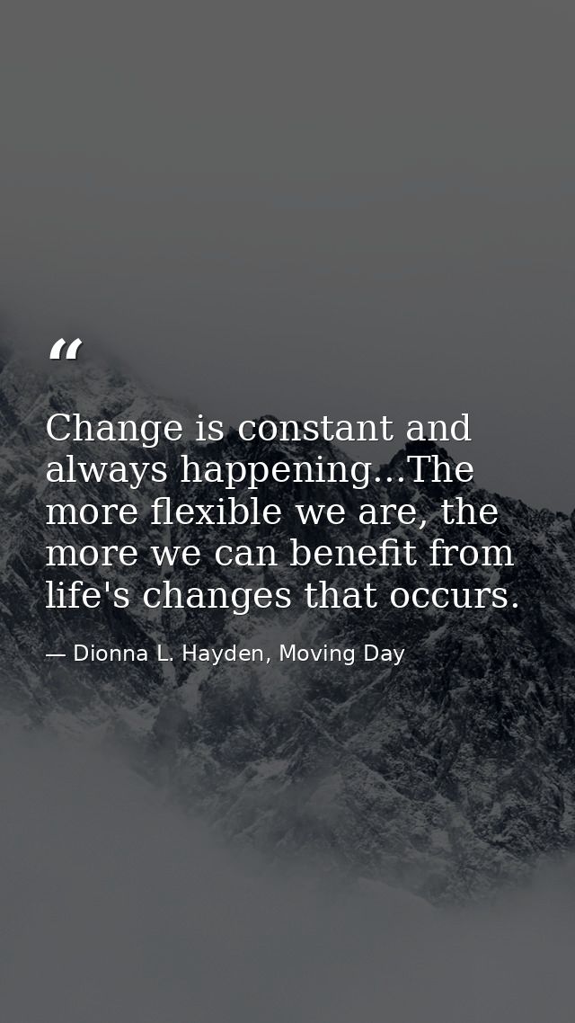Change is constant and always happening...The more flexible we are, the more we can benefit from life's changes that occ — Dionna L. Hayden, Moving Day