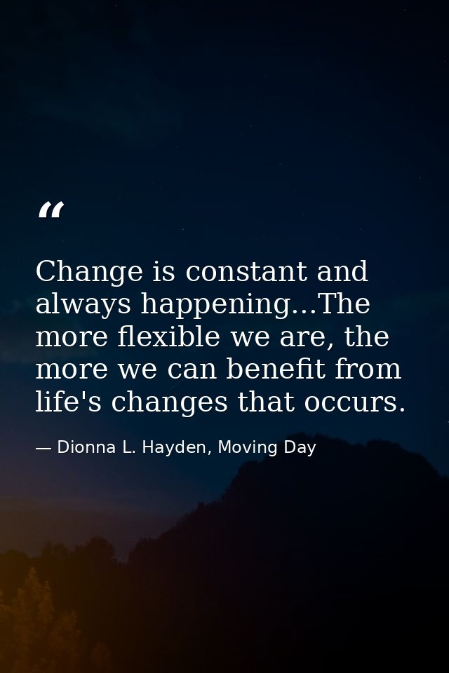 Change is constant and always happening...The more flexible we are, the more we can benefit from life's changes that occ — Dionna L. Hayden, Moving Day