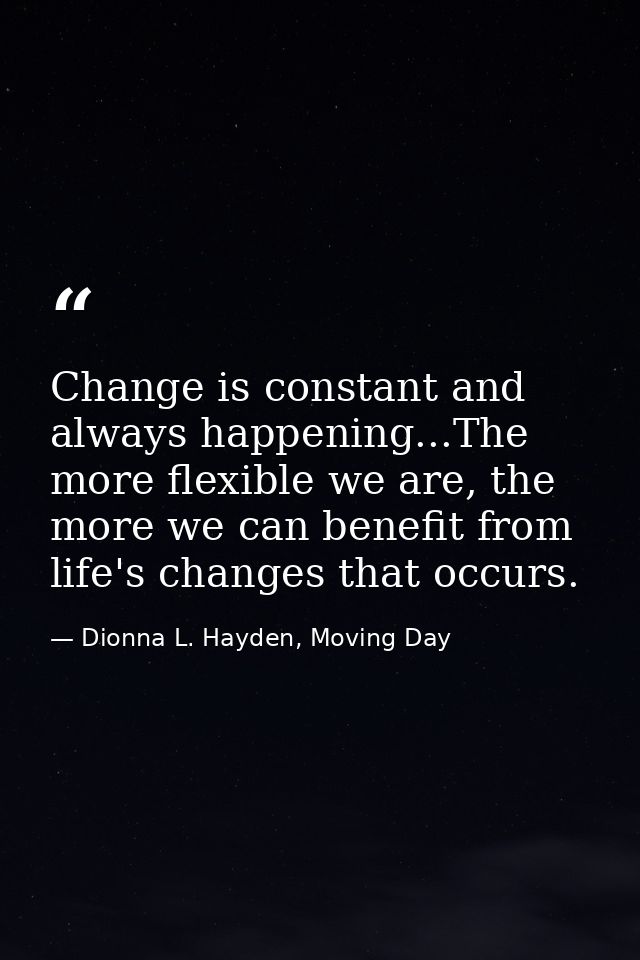 Change is constant and always happening...The more flexible we are, the more we can benefit from life's changes that occ — Dionna L. Hayden, Moving Day