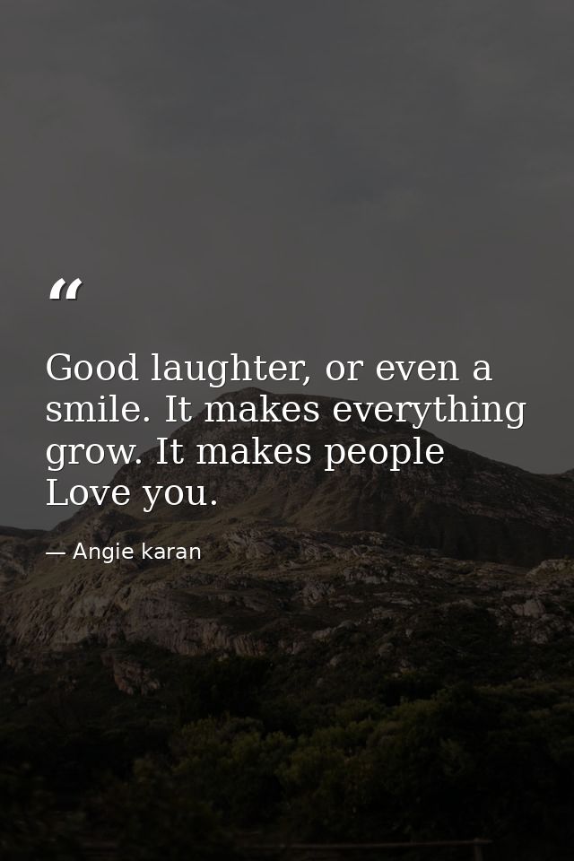 Good laughter, or even a smile. It makes everything grow. It makes people Love you. — Angie karan