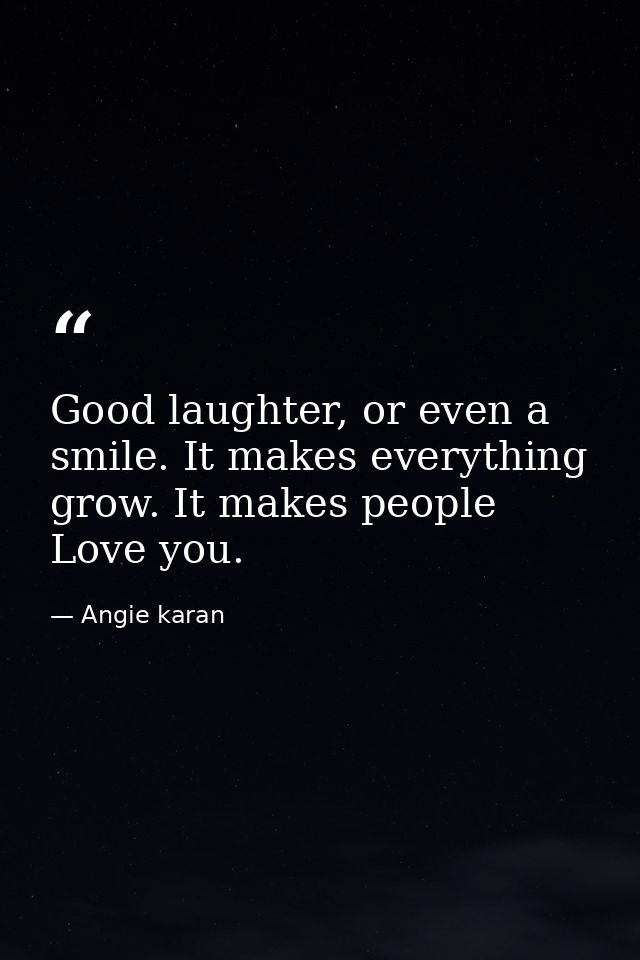 Good laughter, or even a smile. It makes everything grow. It makes people Love you. — Angie karan