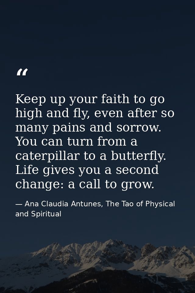 Keep up your faith to go high and fly, even after so many pains and sorrow. You can turn from a caterpillar to a butterf — Ana Claudia Antunes, The Tao of Physical and Spiritual