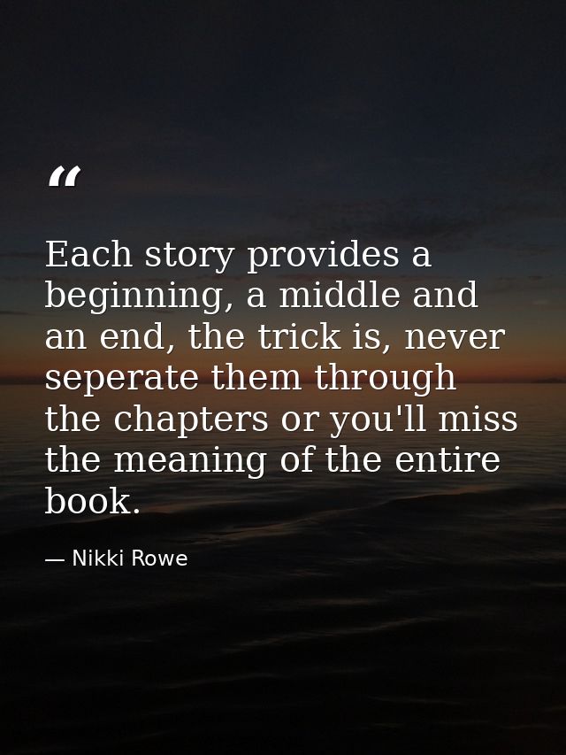 Each story provides a beginning, a middle and an end, the trick is, never seperate them through the chapters or you'll m — Nikki Rowe
