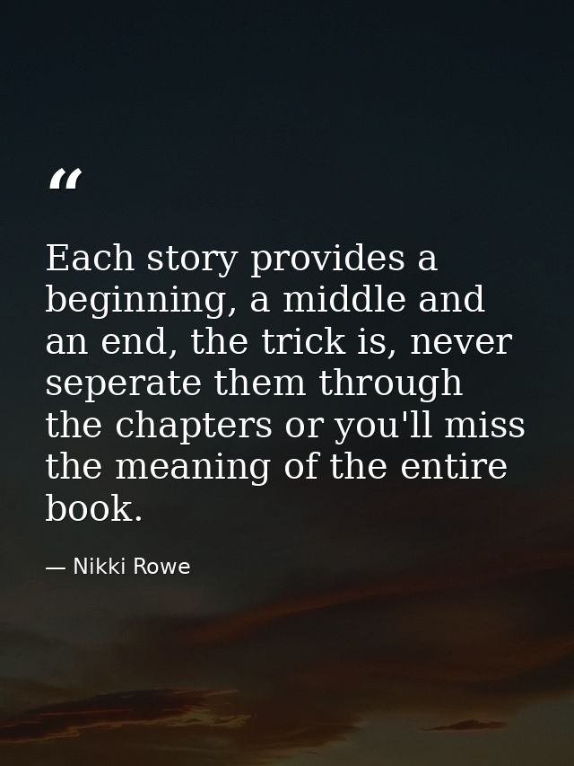 Each story provides a beginning, a middle and an end, the trick is, never seperate them through the chapters or you'll m — Nikki Rowe