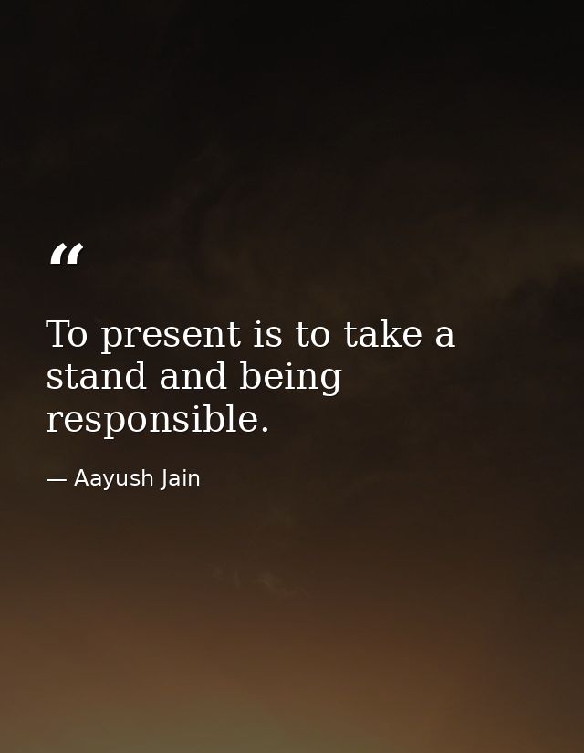 To present is to take a stand and being responsible. — Aayush Jain
