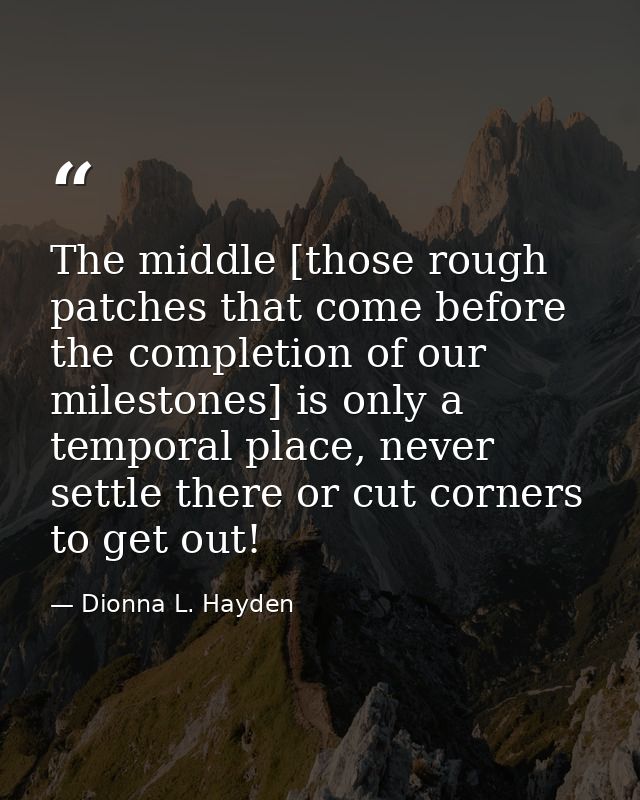 The middle [those rough patches that come before the completion of our milestones] is only a temporal place, never settl — Dionna L. Hayden