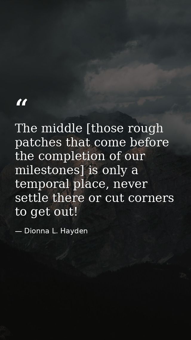 The middle [those rough patches that come before the completion of our milestones] is only a temporal place, never settl — Dionna L. Hayden