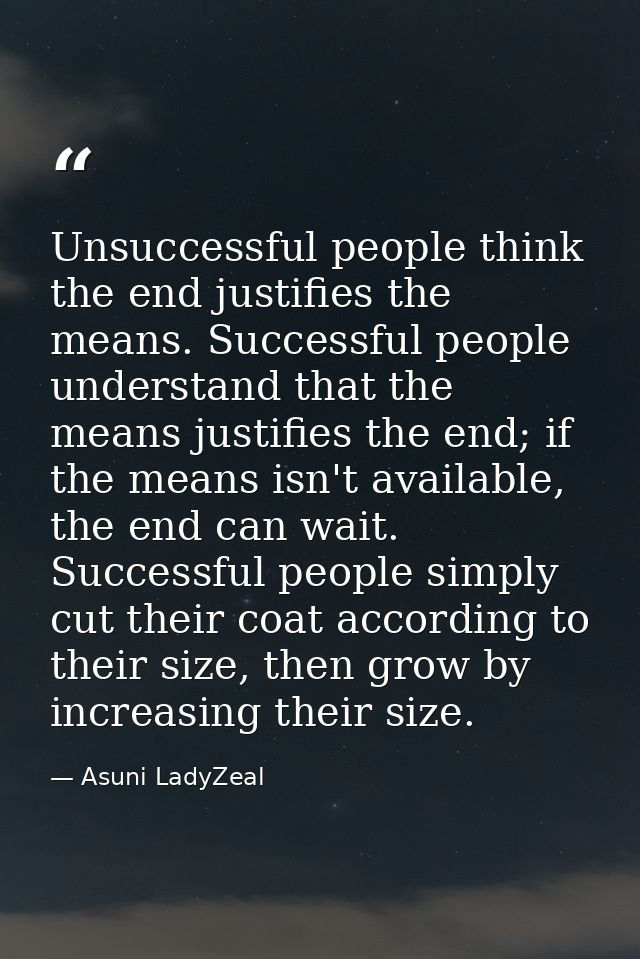 Unsuccessful people think the end justifies the means. Successful people understand that the means justifies the end; if — Asuni LadyZeal