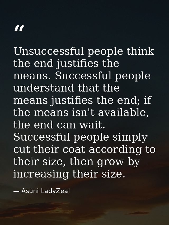 Unsuccessful people think the end justifies the means. Successful people understand that the means justifies the end; if — Asuni LadyZeal