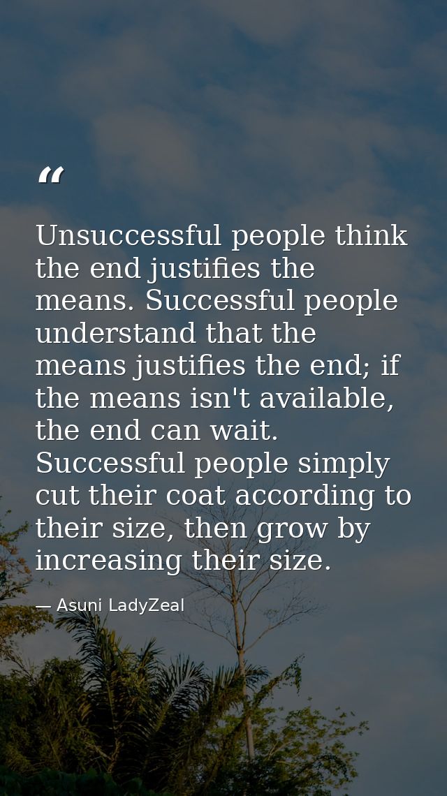 Unsuccessful people think the end justifies the means. Successful people understand that the means justifies the end; if — Asuni LadyZeal
