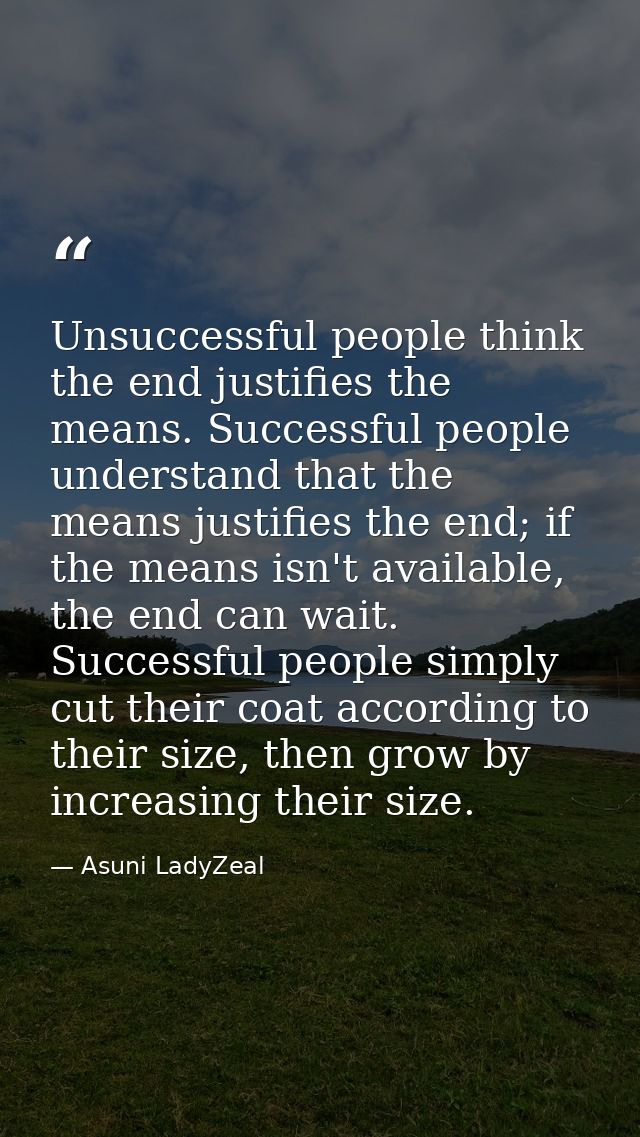 Unsuccessful people think the end justifies the means. Successful people understand that the means justifies the end; if — Asuni LadyZeal