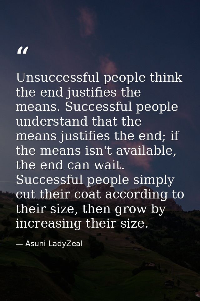 Unsuccessful people think the end justifies the means. Successful people understand that the means justifies the end; if — Asuni LadyZeal