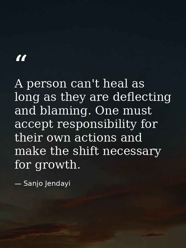 A person can't heal as long as they are deflecting and blaming. One must accept responsibility for their own actions and — Sanjo Jendayi