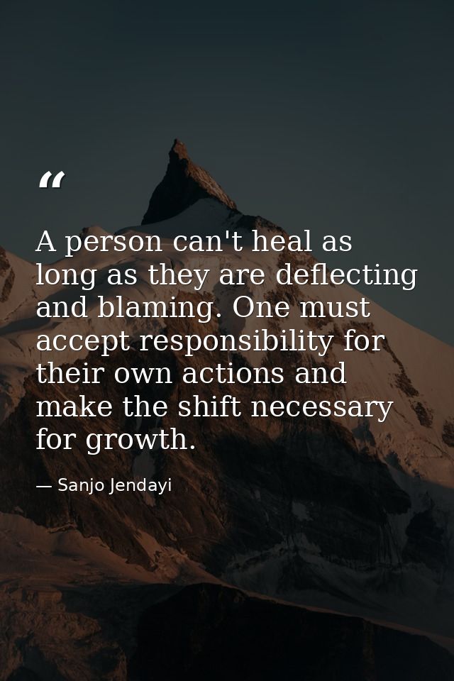 A person can't heal as long as they are deflecting and blaming. One must accept responsibility for their own actions and — Sanjo Jendayi