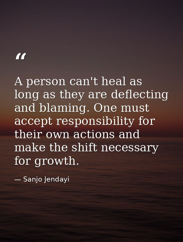 A person can't heal as long as they are deflecting and blaming. One must accept responsibility for their own actions and — Sanjo Jendayi