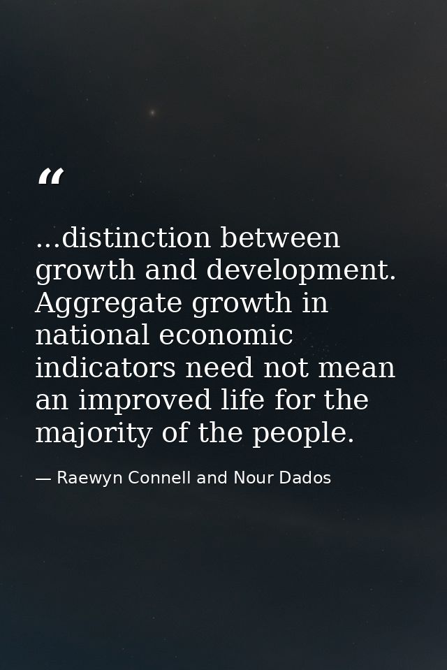 ...distinction between growth and development. Aggregate growth in national economic indicators need not mean an improve — Raewyn Connell and Nour Dados