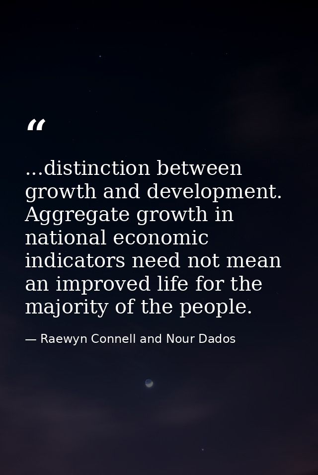 ...distinction between growth and development. Aggregate growth in national economic indicators need not mean an improve — Raewyn Connell and Nour Dados