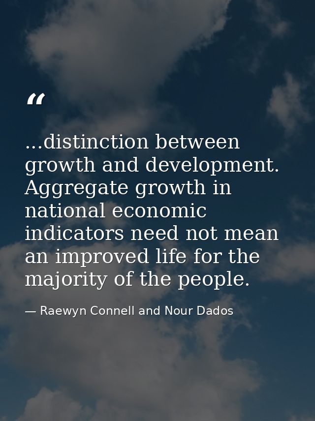 ...distinction between growth and development. Aggregate growth in national economic indicators need not mean an improve — Raewyn Connell and Nour Dados