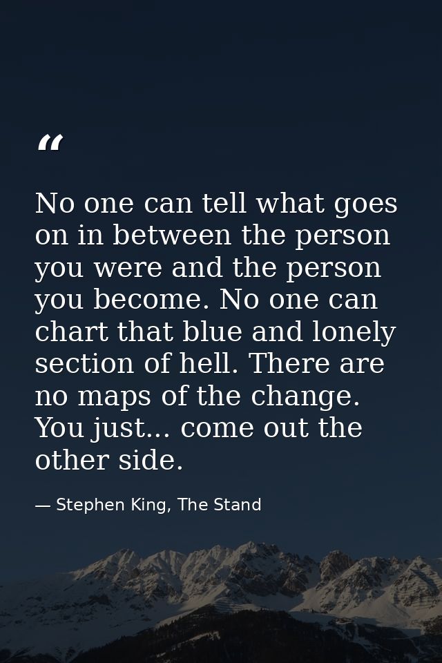 No one can tell what goes on in between the person you were and the person you become. No one can chart that blue and lo — Stephen King, The Stand