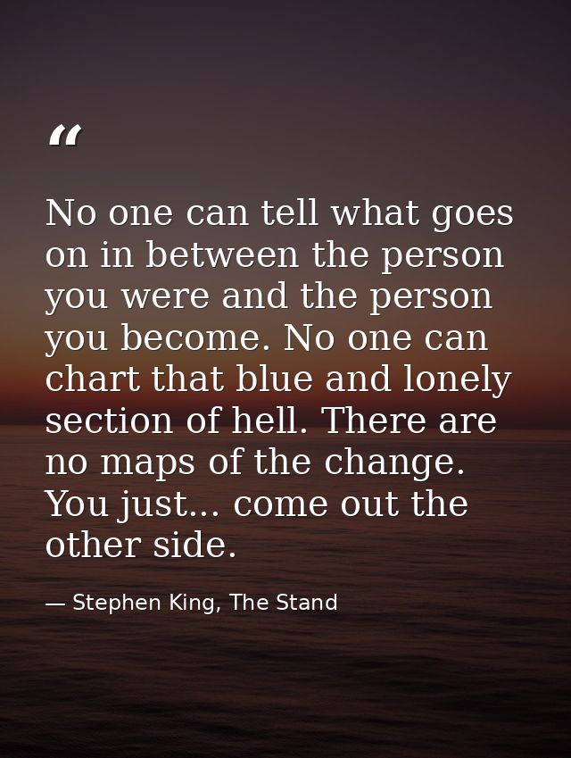 No one can tell what goes on in between the person you were and the person you become. No one can chart that blue and lo — Stephen King, The Stand