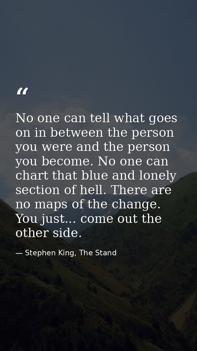 No one can tell what goes on in between the person you were and the person you become. No one can chart that blue and lo — Stephen King, The Stand