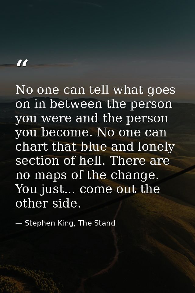 No one can tell what goes on in between the person you were and the person you become. No one can chart that blue and lo — Stephen King, The Stand