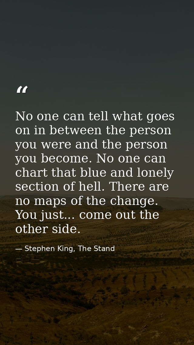 No one can tell what goes on in between the person you were and the person you become. No one can chart that blue and lo — Stephen King, The Stand