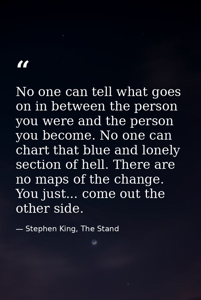 No one can tell what goes on in between the person you were and the person you become. No one can chart that blue and lo — Stephen King, The Stand
