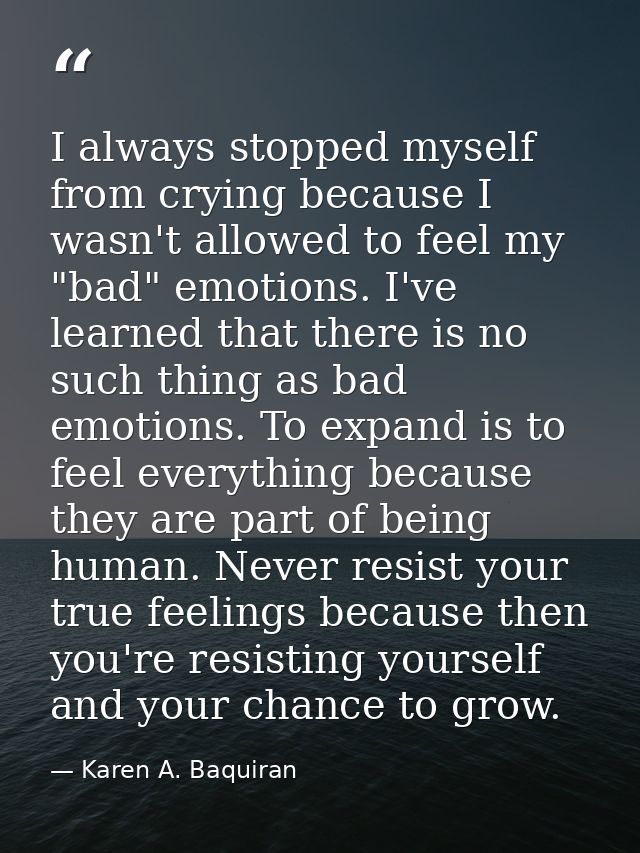 I always stopped myself from crying because I wasn't allowed to feel my "bad" emotions. I've learned that there is no su — Karen A. Baquiran