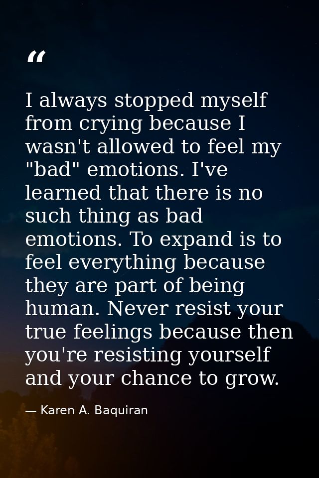 I always stopped myself from crying because I wasn't allowed to feel my "bad" emotions. I've learned that there is no su — Karen A. Baquiran