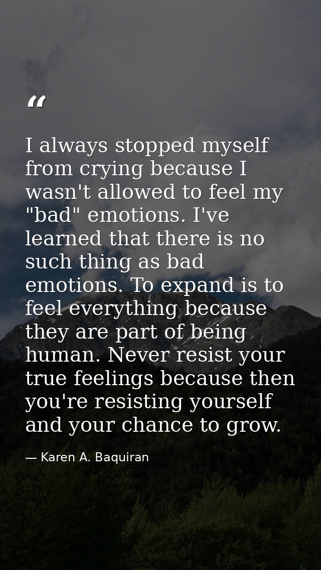 I always stopped myself from crying because I wasn't allowed to feel my "bad" emotions. I've learned that there is no su — Karen A. Baquiran