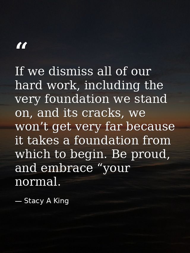 If we dismiss all of our hard work, including the very foundation we stand on, and its cracks, we won’t get very far bec — Stacy A King