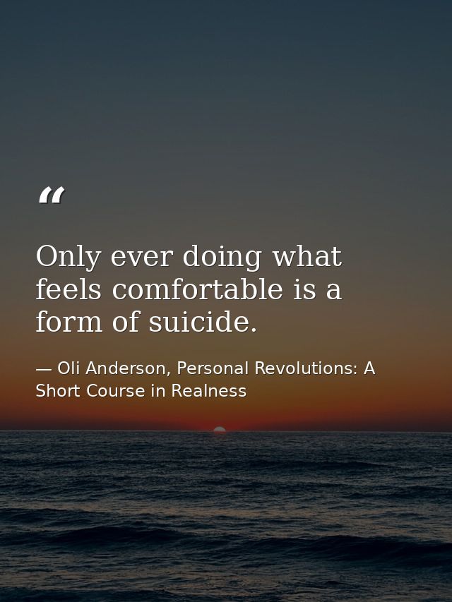 Only ever doing what feels comfortable is a form of suicide. — Oli Anderson, Personal Revolutions: A Short Course in Realness