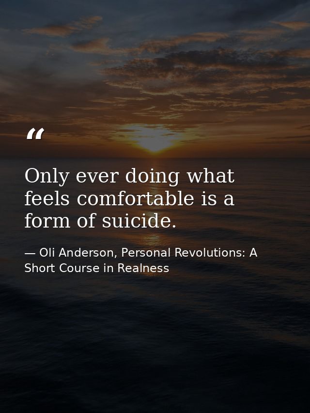 Only ever doing what feels comfortable is a form of suicide. — Oli Anderson, Personal Revolutions: A Short Course in Realness