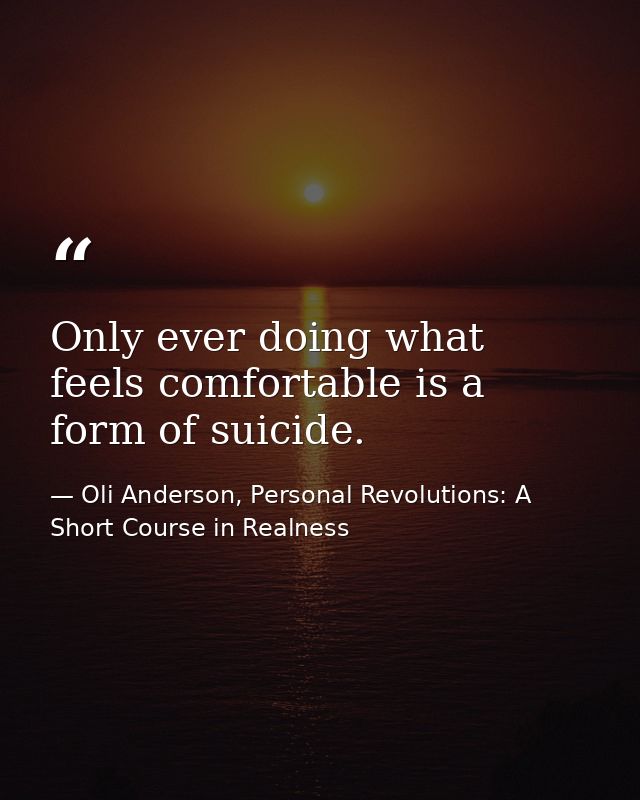 Only ever doing what feels comfortable is a form of suicide. — Oli Anderson, Personal Revolutions: A Short Course in Realness