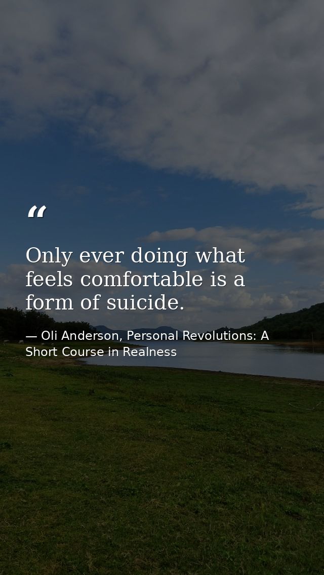 Only ever doing what feels comfortable is a form of suicide. — Oli Anderson, Personal Revolutions: A Short Course in Realness