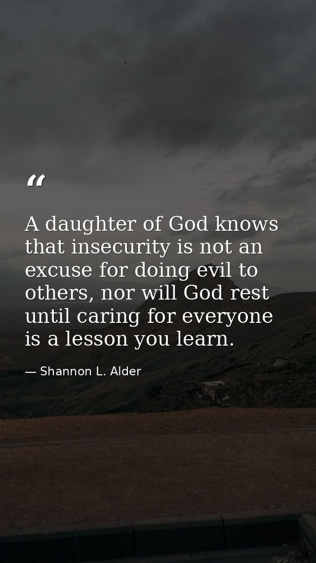 A daughter of God knows that insecurity is not an excuse for doing evil to others, nor will God rest until caring for ev — Shannon L. Alder