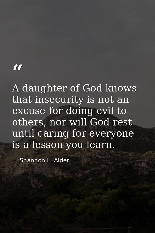 A daughter of God knows that insecurity is not an excuse for doing evil to others, nor will God rest until caring for ev — Shannon L. Alder