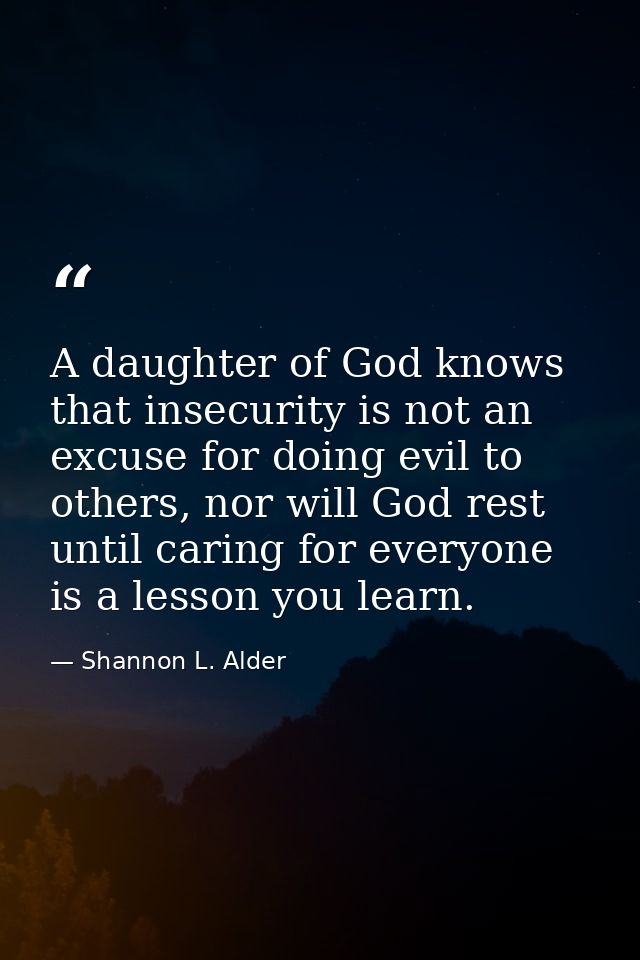 A daughter of God knows that insecurity is not an excuse for doing evil to others, nor will God rest until caring for ev — Shannon L. Alder