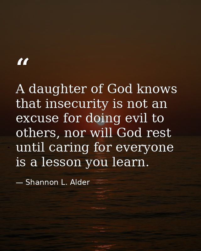A daughter of God knows that insecurity is not an excuse for doing evil to others, nor will God rest until caring for ev — Shannon L. Alder