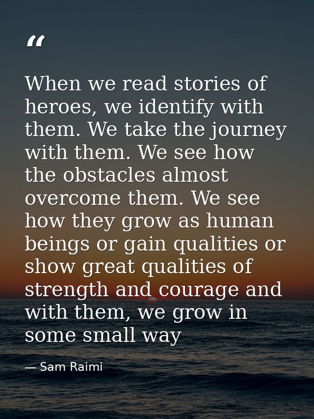 When we read stories of heroes, we identify with them. We take the journey with them. We see how the obstacles almost ov — Sam Raimi