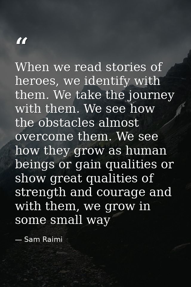 When we read stories of heroes, we identify with them. We take the journey with them. We see how the obstacles almost ov — Sam Raimi