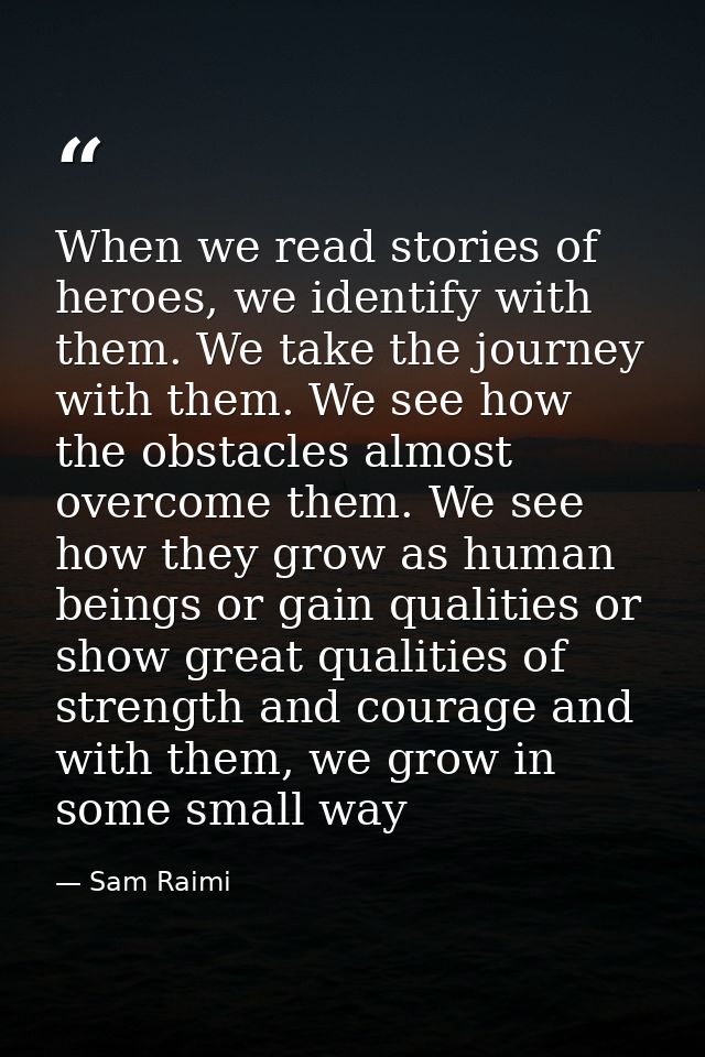 When we read stories of heroes, we identify with them. We take the journey with them. We see how the obstacles almost ov — Sam Raimi