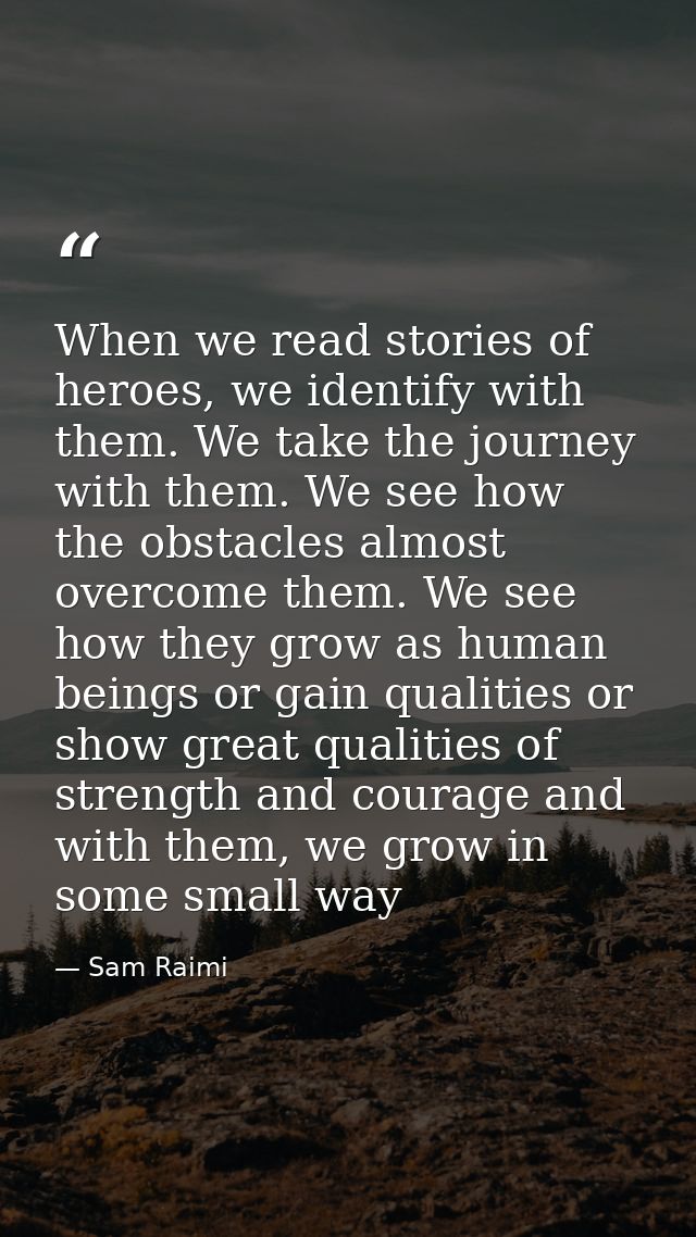 When we read stories of heroes, we identify with them. We take the journey with them. We see how the obstacles almost ov — Sam Raimi