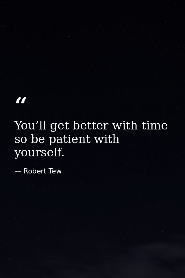 You’ll get better with time so be patient with yourself. — Robert Tew