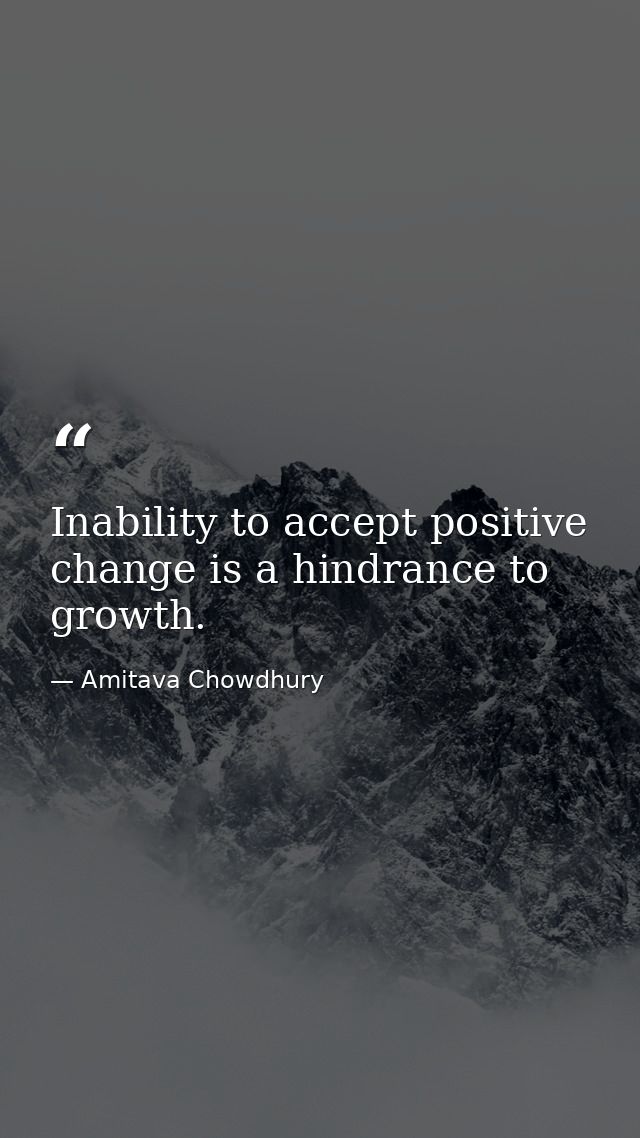 Inability to accept positive change is a hindrance to growth. — Amitava Chowdhury