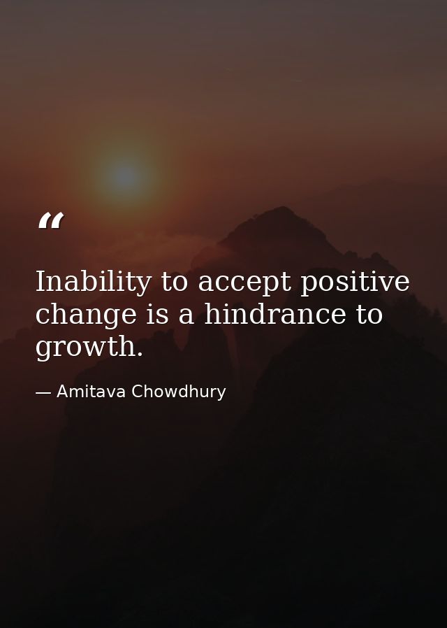 Inability to accept positive change is a hindrance to growth. — Amitava Chowdhury