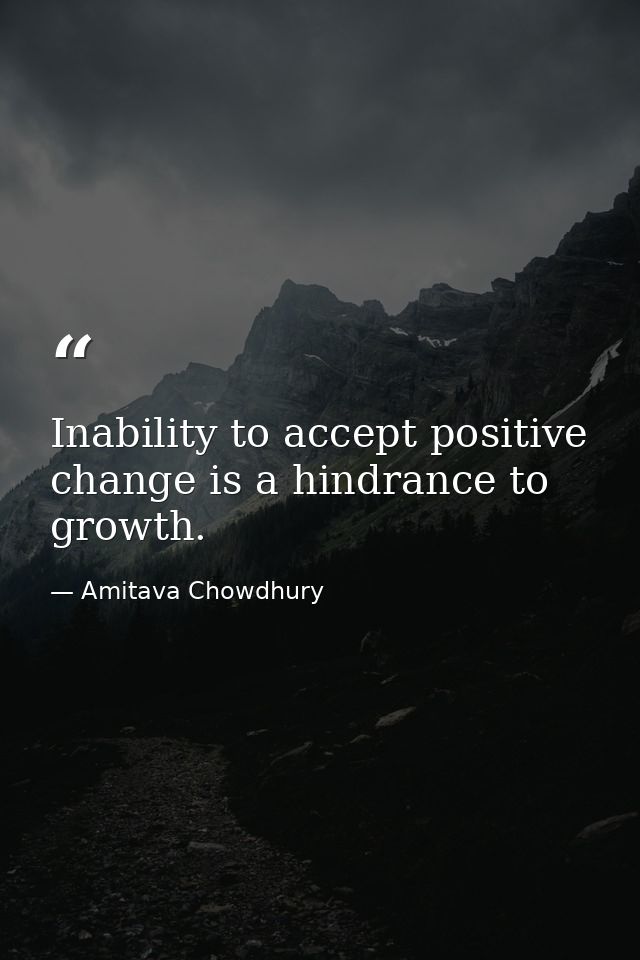 Inability to accept positive change is a hindrance to growth. — Amitava Chowdhury