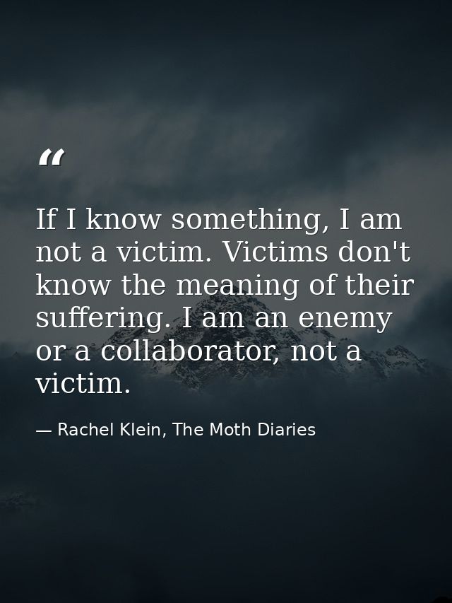 If I know something, I am not a victim. Victims don't know the meaning of their suffering. I am an enemy or a collaborat — Rachel Klein, The Moth Diaries