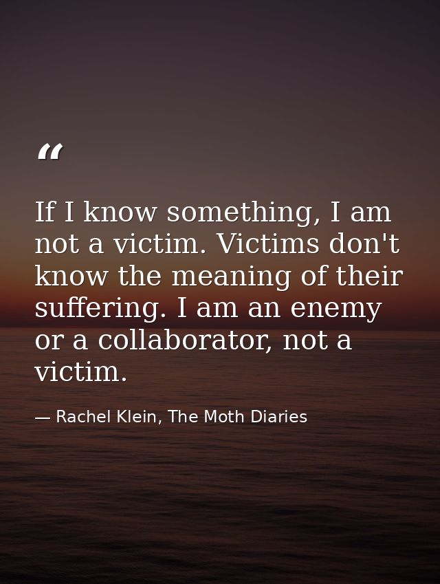 If I know something, I am not a victim. Victims don't know the meaning of their suffering. I am an enemy or a collaborat — Rachel Klein, The Moth Diaries